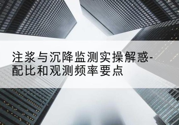 吉阳水泥浆配比不当会不会造成注浆管堵管？-注浆与沉降监测实操解惑-配比和观测频率要点