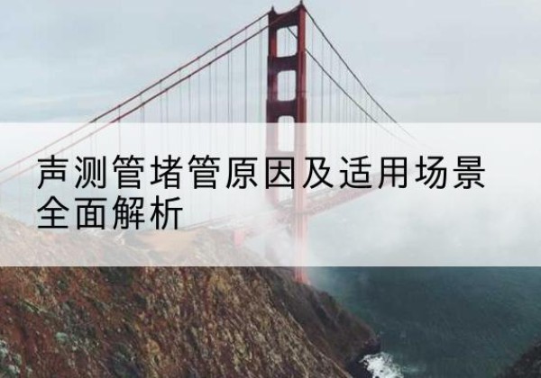 吉阳声测管堵管的主要原因有哪些？-声测管堵管原因及适用场景全面解析